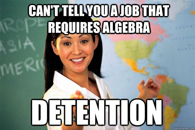 cant tell you a job that requires algebra detention - Unhelpful High School Teacher