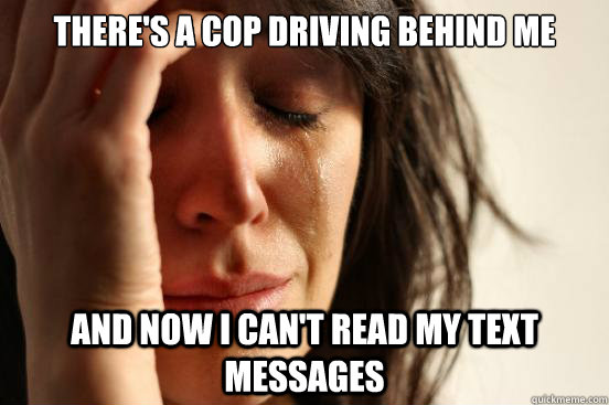 theres a cop driving behind me and now i cant read my text - First World Problems