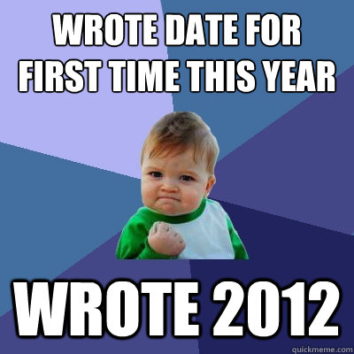 wrote date for first time this year wrote 2012 - Success Kid