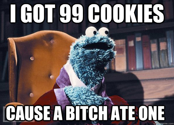 i got 99 cookies cause a bitch ate one - Cookie Monster