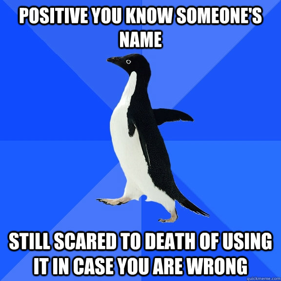 positive you know someones name still scared to death of us - Socially Awkward Penguin