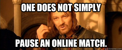 one does not simply pause an online match - One Does Not Simply