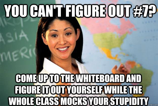 you cant figure out 7 come up to the whiteboard and figur - Unhelpful High School Teacher