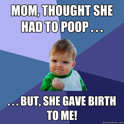 mom thought she had to poop but she gave birth - Success Kid
