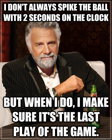 i dont always spike the ball with 2 seconds on the clock bu - The Most Interesting Man In The World