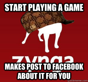 start playing a game makes post to facebook about it for you - Scumbag Zynga