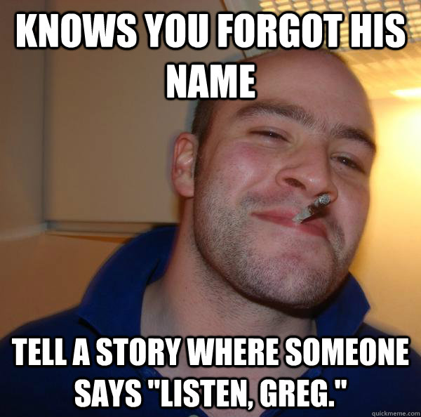 knows you forgot his name tell a story where someone says l - Good Guy Greg