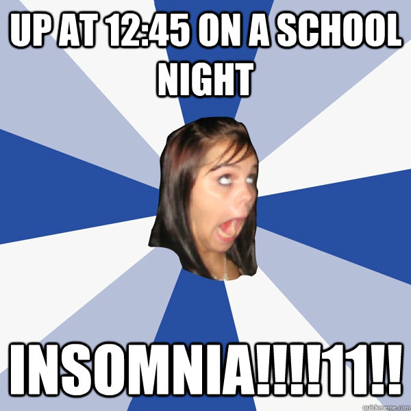 up at 1245 on a school night insomnia11 - Annoying Facebook Girl