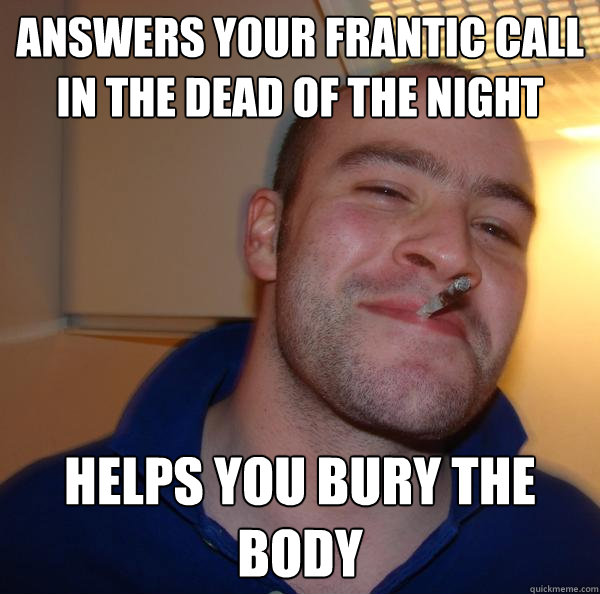 answers your frantic call in the dead of the night helps you - Good Guy Greg