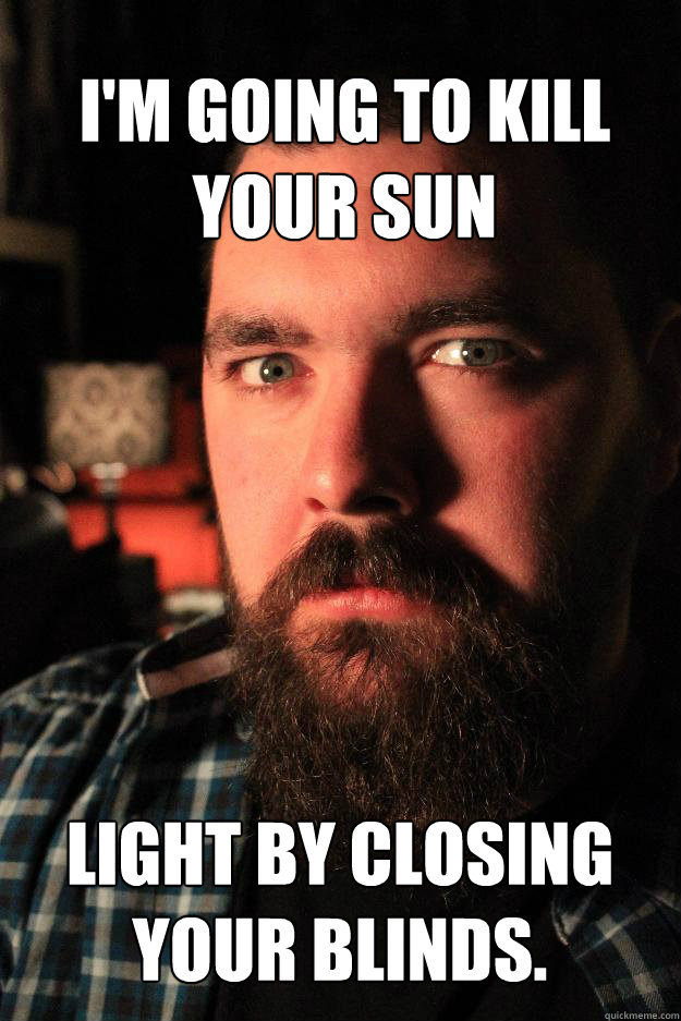 im going to kill your sun light by closing your blinds - Dating Site Murderer