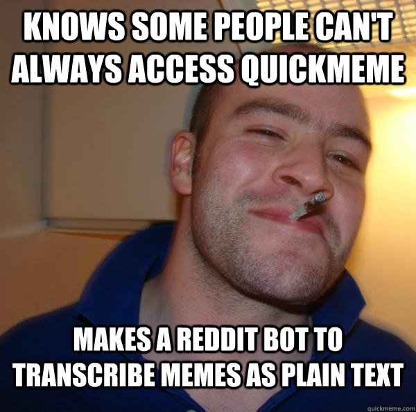 knows some people cant always access quickmeme makes a redd - Good Guy Greg