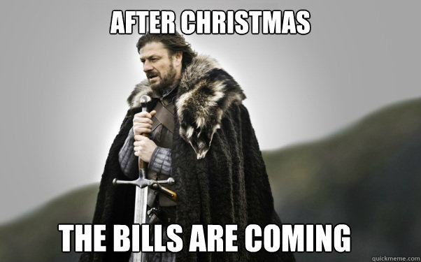 after christmas the bills are coming - Ned Stark