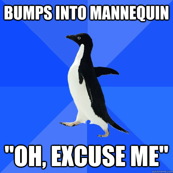bumps into mannequin oh excuse me - Socially Awkward Penguin