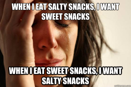 when i eat salty snacks i want sweet snacks when i eat swee - First World Problems