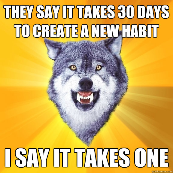 they say it takes 30 days to create a new habit i say it tak - Courage Wolf