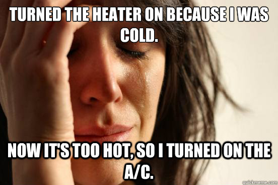 turned the heater on because i was cold now its too hot s - First World Problems