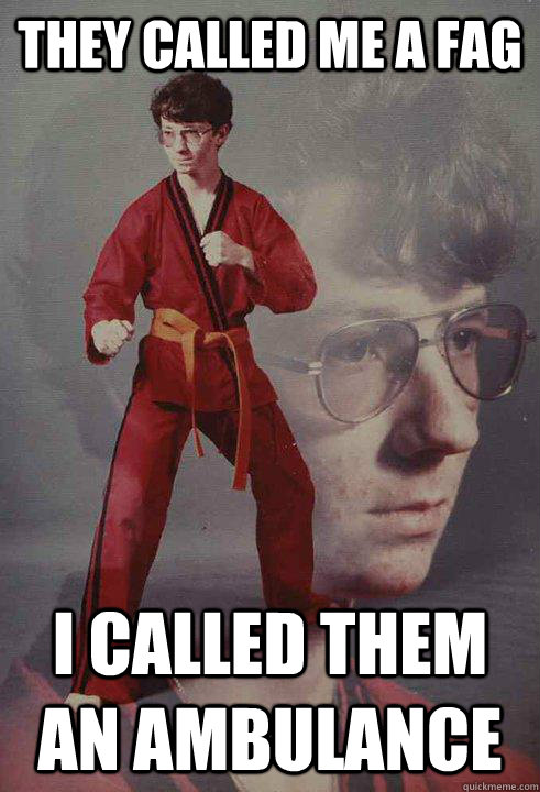 they called me a fag i called them an ambulance - Karate Kyle