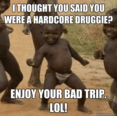 i thought you said you were a hardcore druggie enjoy your b - Third World Success