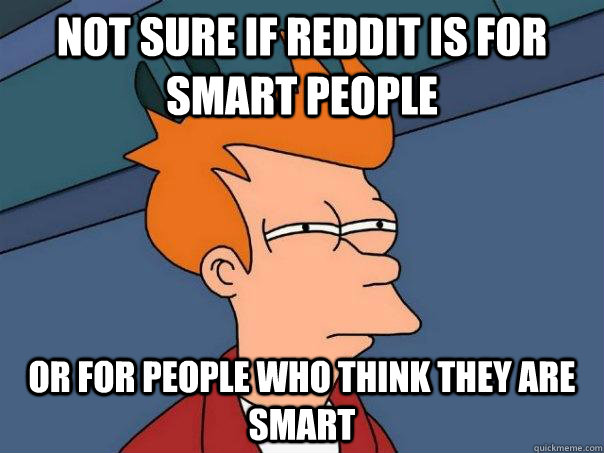 not sure if reddit is for smart people or for people who thi - Futurama Fry