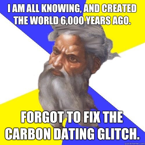 I am all knowing and created the world 6000 years ago Forgot - Advice God
