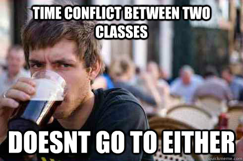 time conflict between two classes doesnt go to either - Lazy College Senior