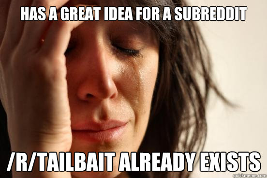 has a great idea for a subreddit rtailbait already exists - First World Problems