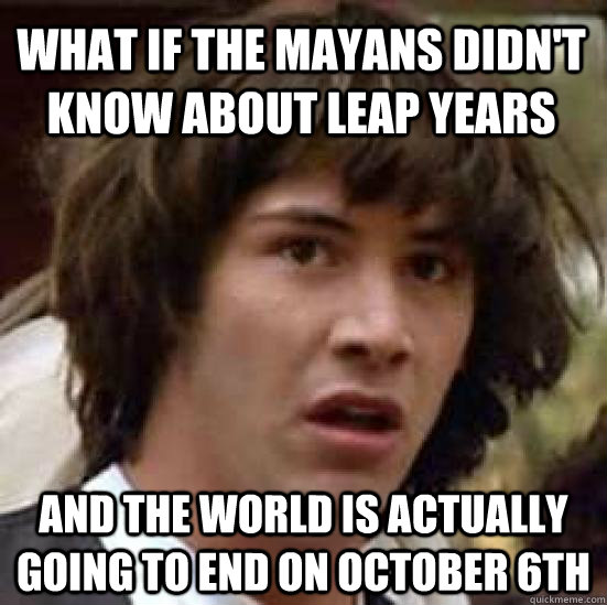 what if the mayans didnt know about leap years and the worl - conspiracy keanu