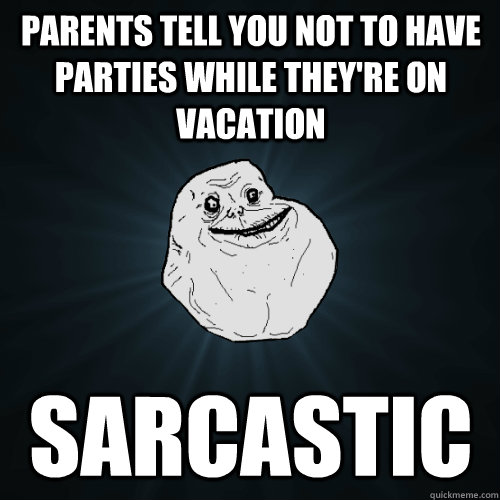 parents tell you not to have parties while theyre on vacati - Forever Alone