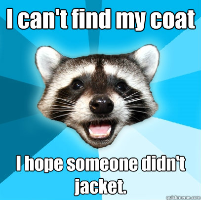 i cant find my coat i hope someone didnt jacket - Lame Pun Coon