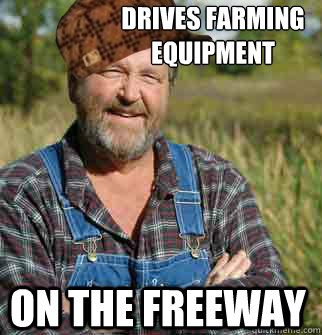 drives farming equipment on the freeway - Scumbag Farmer