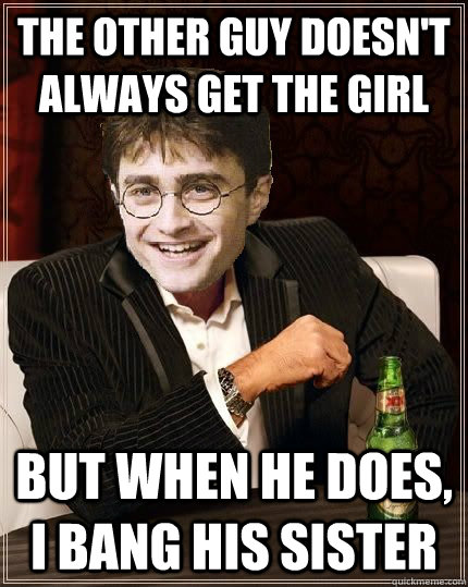 the other guy doesnt always get the girl but when he does - The Most Interesting Harry In The World