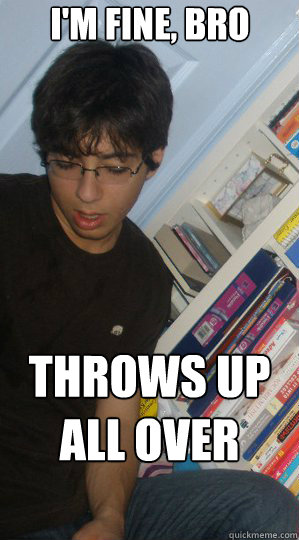 im fine bro throws up all over your room - Drunk Highschool Kid