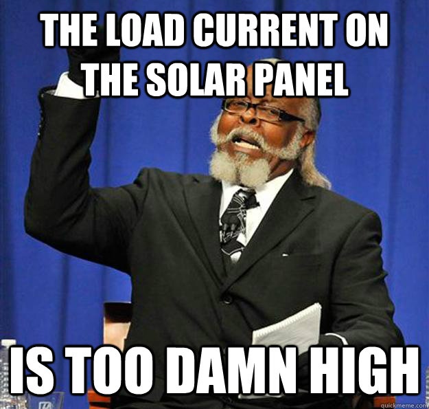 the load current on the solar panel is too damn high - Jimmy McMillan