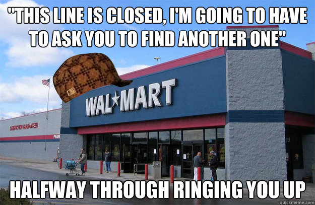 this line is closed im going to have to ask you to find a - scumbag walmart
