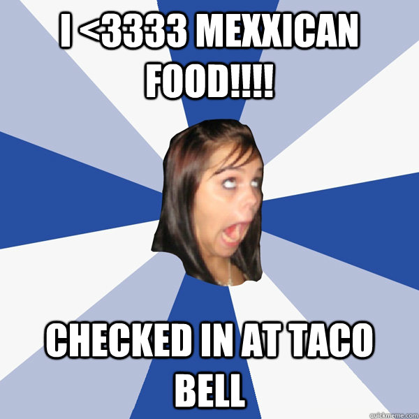 i 3333 mexxican food checked in at taco bell - Annoying Facebook Girl