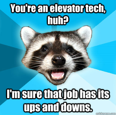 youre an elevator tech huh im sure that job has its ups - Lame Pun Coon