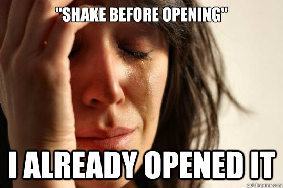 shake before opening i already opened it - First World Problems