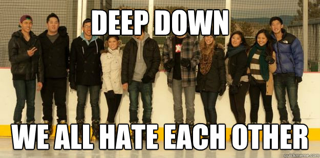 deep down we all hate each other - Friends