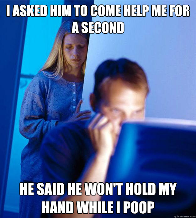 i asked him to come help me for a second he said he wont ho - Redditors Wife