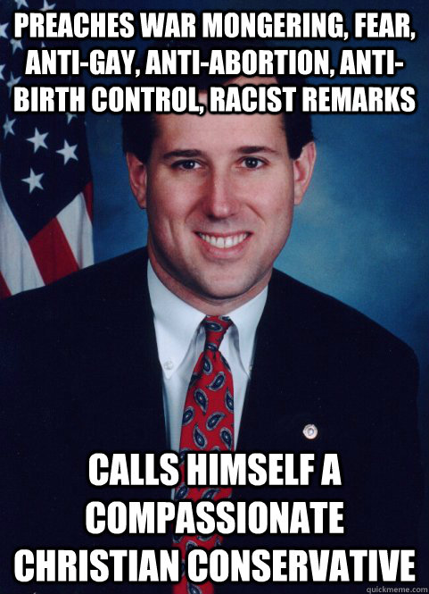 preaches war mongering fear antigay antiabortion anti - Scumbag Santorum