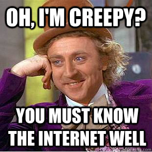 oh im creepy you must know the internet well - Creepy Wonka