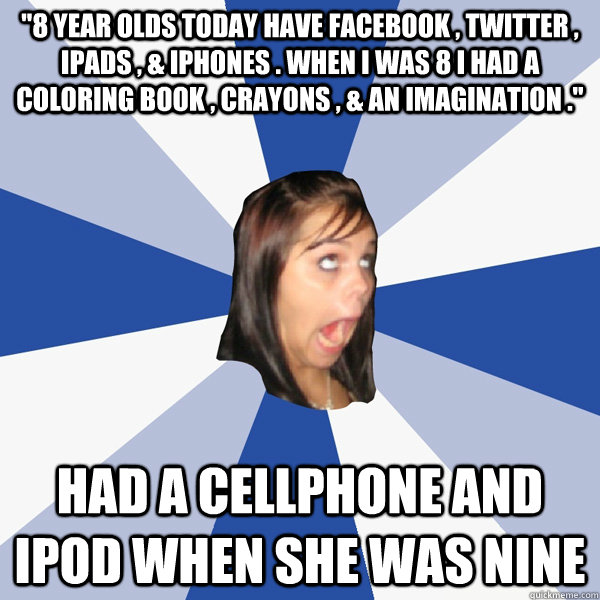 8 year olds today have facebook twitter ipads iphon - Annoying Facebook Girl