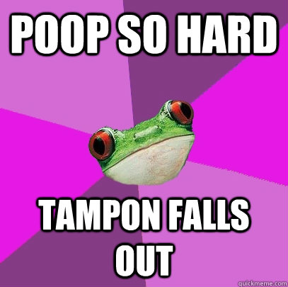 poop so hard tampon falls out - Foul Bachelorette Frog