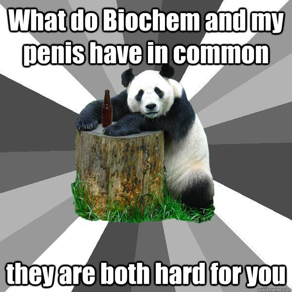 what do biochem and my penis have in common they are both ha - Pickup-Line Panda