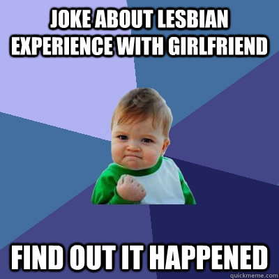joke about lesbian experience with girlfriend find out it ha - Success Kid