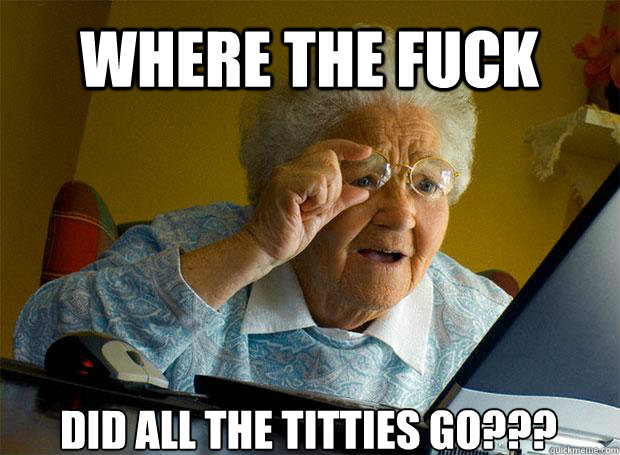where the fuck did all the titties go - Grandma finds the Internet