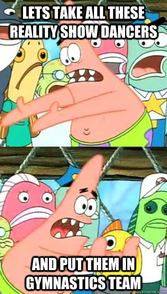 lets take all these reality show dancers and put them in gy - Push it somewhere else Patrick