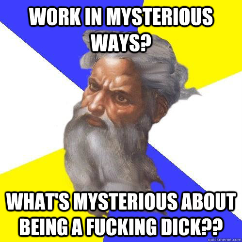 work in mysterious ways whats mysterious about being a fuc - Advice God