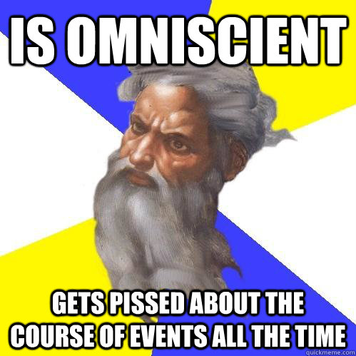 is omniscient gets pissed about the course of events all the - Advice God