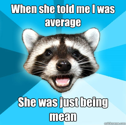 when she told me i was average she was just being mean - Lame Pun Coon